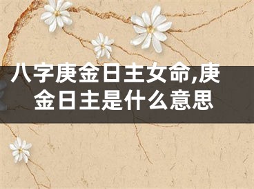 八字庚金日主女命,庚金日主是什么意思