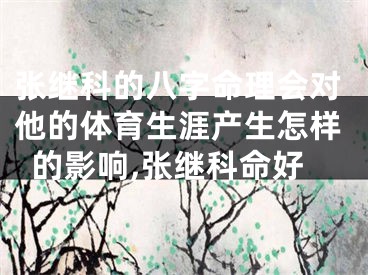 张继科的八字命理会对他的体育生涯产生怎样的影响,张继科命好