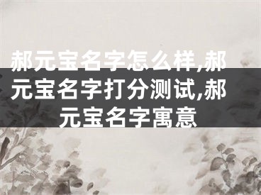 郝元宝名字怎么样,郝元宝名字打分测试,郝元宝名字寓意
