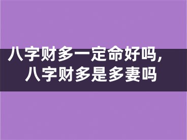 八字财多一定命好吗,八字财多是多妻吗