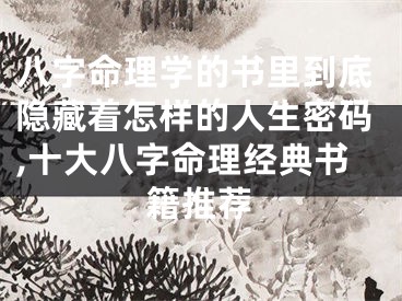 八字命理学的书里到底隐藏着怎样的人生密码,十大八字命理经典书籍推荐
