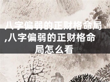 八字偏弱的正财格命局,八字偏弱的正财格命局怎么看