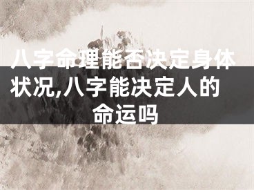 八字命理能否决定身体状况,八字能决定人的命运吗