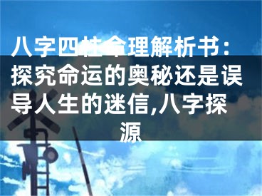 八字四柱命理解析书：探究命运的奥秘还是误导人生的迷信,八字探源