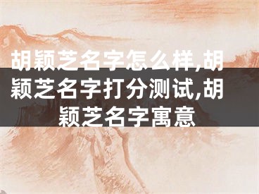 胡颖芝名字怎么样,胡颖芝名字打分测试,胡颖芝名字寓意