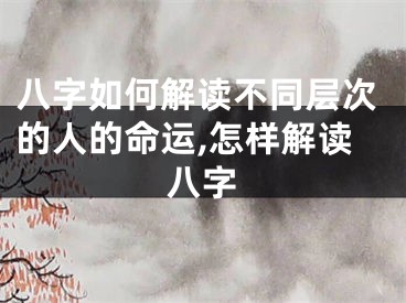 八字如何解读不同层次的人的命运,怎样解读八字