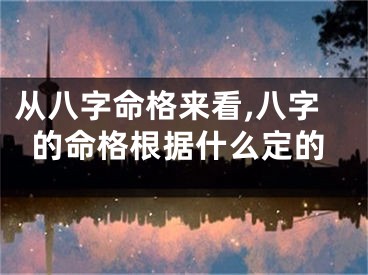从八字命格来看,八字的命格根据什么定的