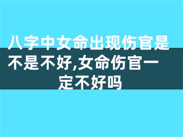 八字中女命出现伤官是不是不好,女命伤官一定不好吗
