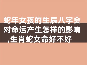 蛇年女孩的生辰八字会对命运产生怎样的影响,生肖蛇女命好不好