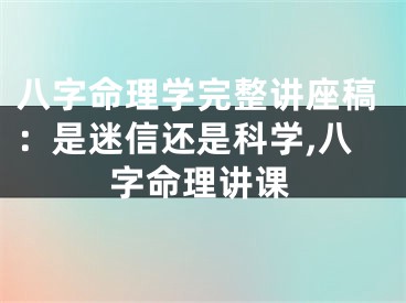八字命理学完整讲座稿：是迷信还是科学,八字命理讲课