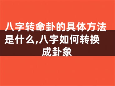八字转命卦的具体方法是什么,八字如何转换成卦象