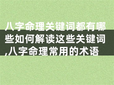 八字命理关键词都有哪些如何解读这些关键词,八字命理常用的术语