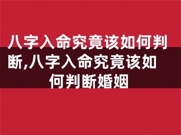 八字入命究竟该如何判断,八字入命究竟该如何判断婚姻