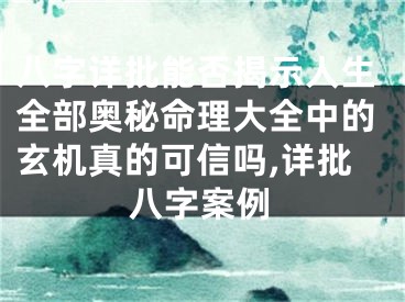 八字详批能否揭示人生全部奥秘命理大全中的玄机真的可信吗,详批八字案例