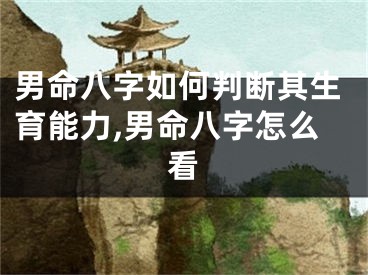 男命八字如何判断其生育能力,男命八字怎么看