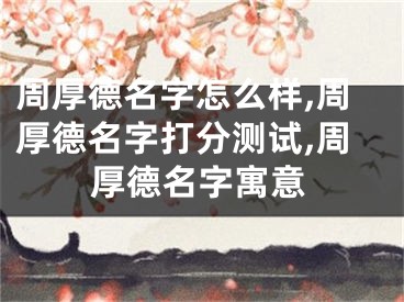 周厚德名字怎么样,周厚德名字打分测试,周厚德名字寓意