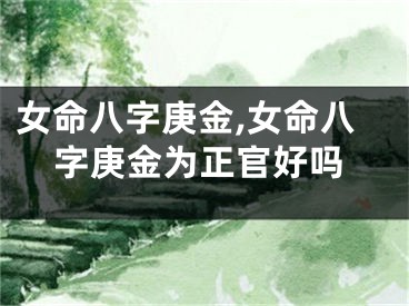 女命八字庚金,女命八字庚金为正官好吗
