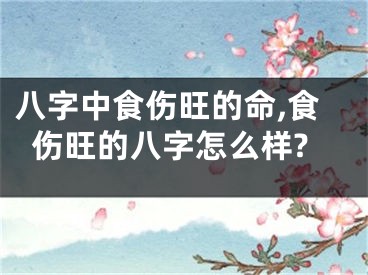 八字中食伤旺的命,食伤旺的八字怎么样?