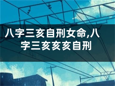 八字三亥自刑女命,八字三亥亥亥自刑