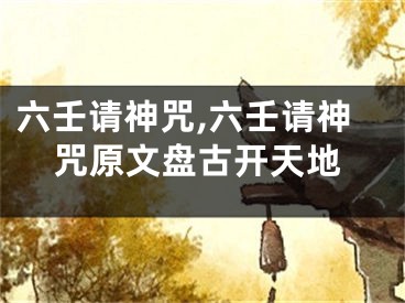 六壬请神咒,六壬请神咒原文盘古开天地