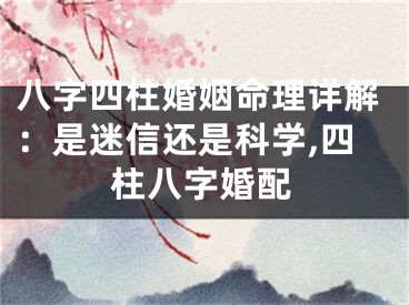 八字四柱婚姻命理详解：是迷信还是科学,四柱八字婚配
