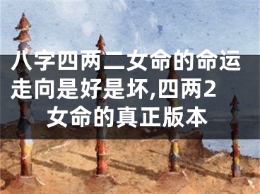 八字四两二女命的命运走向是好是坏,四两2女命的真正版本