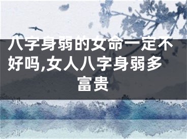 八字身弱的女命一定不好吗,女人八字身弱多富贵