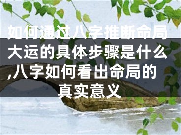 如何通过八字推断命局大运的具体步骤是什么,八字如何看出命局的真实意义