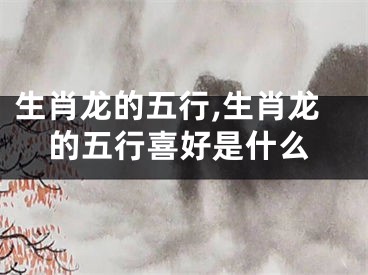 生肖龙的五行,生肖龙的五行喜好是什么