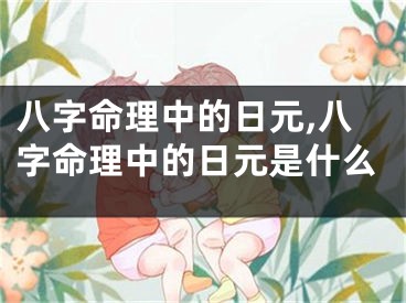 八字命理中的日元,八字命理中的日元是什么