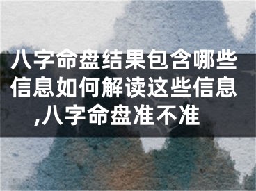八字命盘结果包含哪些信息如何解读这些信息,八字命盘准不准