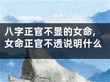 八字正官不显的女命,女命正官不透说明什么