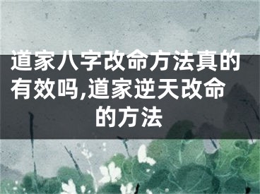 道家八字改命方法真的有效吗,道家逆天改命的方法