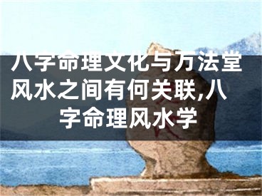 八字命理文化与万法堂风水之间有何关联,八字命理风水学