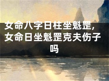 女命八字日柱坐魁罡,女命日坐魁罡克夫伤子吗
