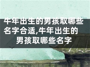 牛年出生的男孩取哪些名字合适,牛年出生的男孩取哪些名字
