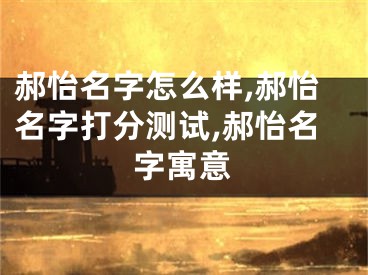 郝怡名字怎么样,郝怡名字打分测试,郝怡名字寓意