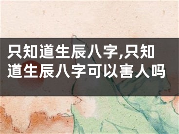 只知道生辰八字,只知道生辰八字可以害人吗