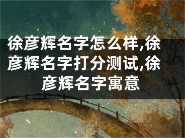 徐彦辉名字怎么样,徐彦辉名字打分测试,徐彦辉名字寓意
