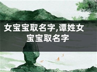 女宝宝取名字,谭姓女宝宝取名字