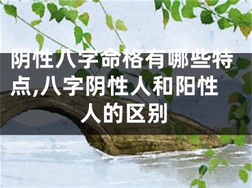 阴性八字命格有哪些特点,八字阴性人和阳性人的区别