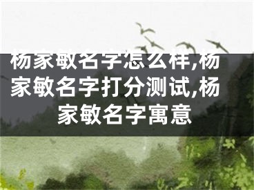 杨家敏名字怎么样,杨家敏名字打分测试,杨家敏名字寓意