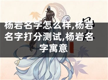 杨岩名字怎么样,杨岩名字打分测试,杨岩名字寓意
