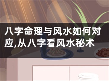 八字命理与风水如何对应,从八字看风水秘术