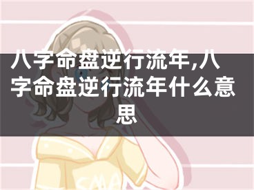 八字命盘逆行流年,八字命盘逆行流年什么意思