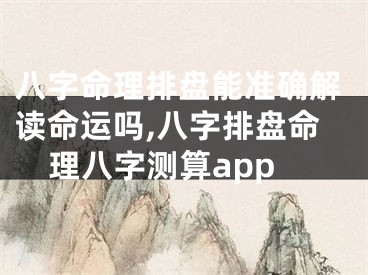 八字命理排盘能准确解读命运吗,八字排盘命理八字测算app