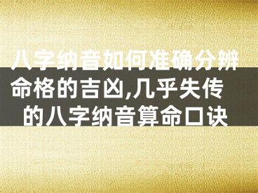 八字纳音如何准确分辨命格的吉凶,几乎失传的八字纳音算命口诀