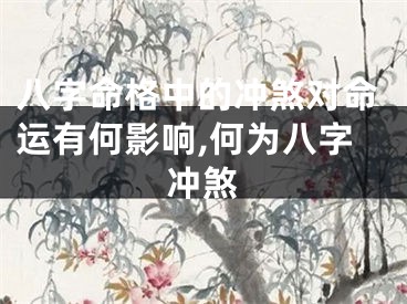 八字命格中的冲煞对命运有何影响,何为八字冲煞