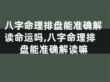 八字命理排盘能准确解读命运吗,八字命理排盘能准确解读嘛