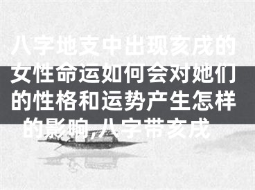 八字地支中出现亥戌的女性命运如何会对她们的性格和运势产生怎样的影响,八字带亥戌